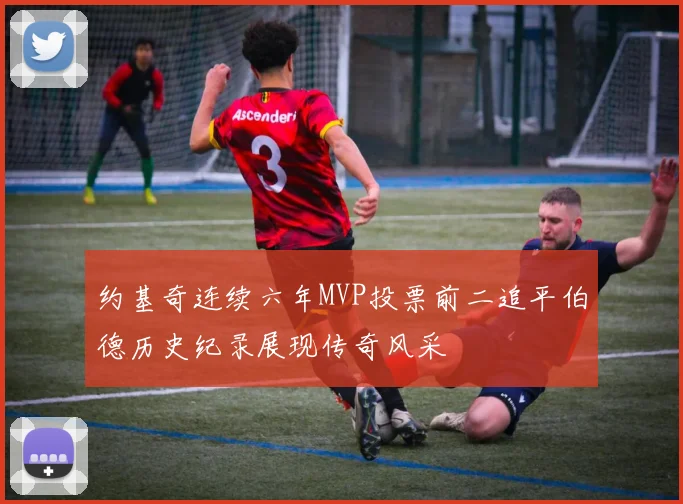 约基奇连续六年MVP投票前二追平伯德历史纪录展现传奇风采
