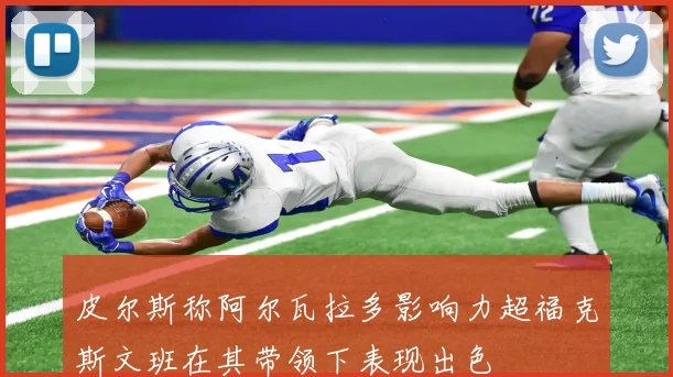 皮尔斯称阿尔瓦拉多影响力超福克斯文班在其带领下表现出色