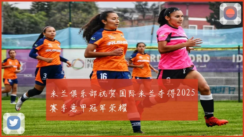 米兰俱乐部祝贺国际米兰夺得2025赛季意甲冠军荣耀