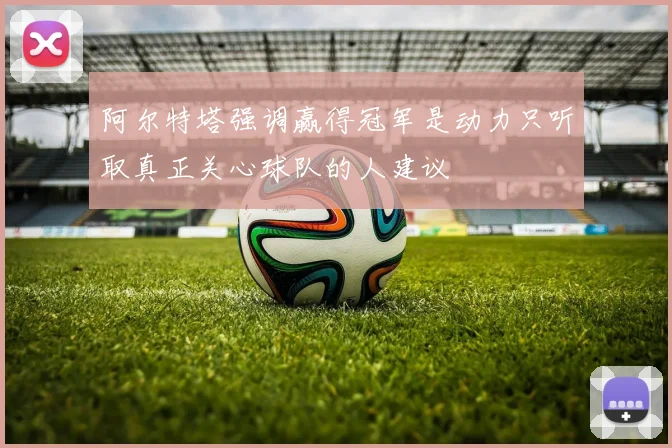 阿尔特塔强调赢得冠军是动力只听取真正关心球队的人建议