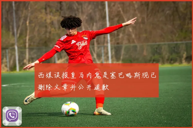 西媒误报皇马内鬼是塞巴略斯现已删除文章并公开道歉